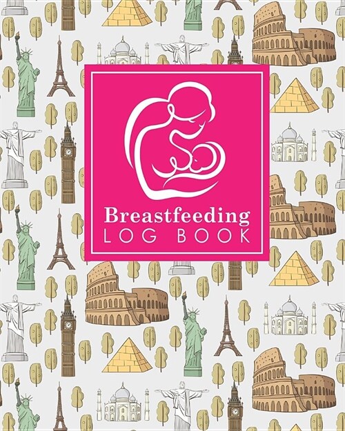 Breastfeeding Log Book: Baby Feeding Journal, Breastfeeding Diary, Breast Feeding Log Book, Breastfeeding Notebook, Cute World Landmarks Cover (Paperback)