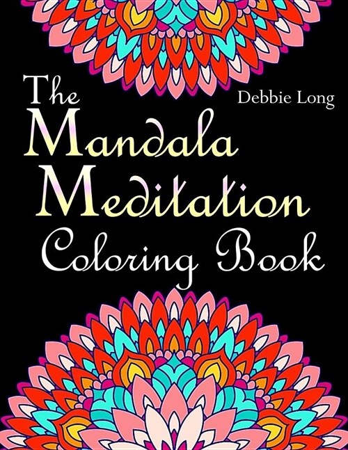 The Mandala Meditation Coloring Book: An Adult Coloring Book: Anti-Stress Mandala Floral Patterns: Mandalas, Flowers, Paisley Patterns, Doodles and De (Paperback)