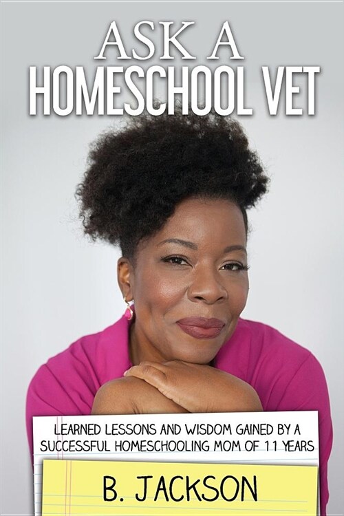 Ask a Homeschool Vet: Learned Lessons and Wisdom Gained by a Successful Homeschooling Mom of 11 Years (Paperback)
