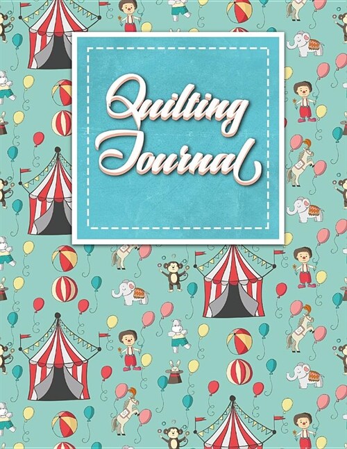 Quilting Journal: Quilt Journal, Quilt Log Cabin Book, Quilt Pattern Paper, Cute Circus Cover (Paperback)
