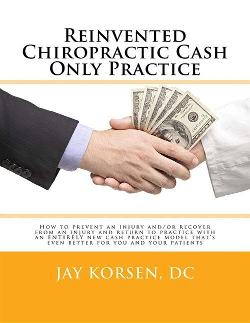 Reinvented Chiropractic Cash Only Practice: How to prevent an injury and/or recover from an injury and return to practice with an ENTIRELY new cash pr (Paperback)