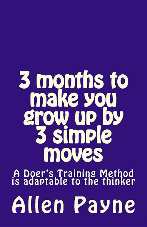 3 months to make you grow up by 3 simple moves: A Doers Training Method is adaptable to the thinker (Paperback)