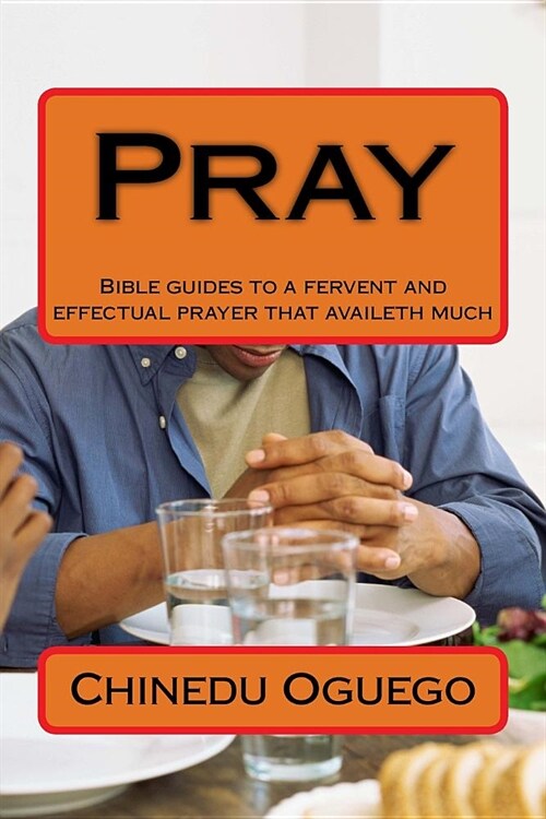 Pray: Bible guides to a fervent and effectual prayer that availeth much (Paperback)