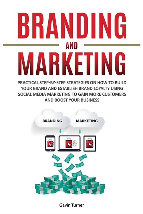 Branding and Marketing: Practical Step-by-Step Strategies on How to Build your Brand and Establish Brand Loyalty using Social Media Marketing (Paperback)