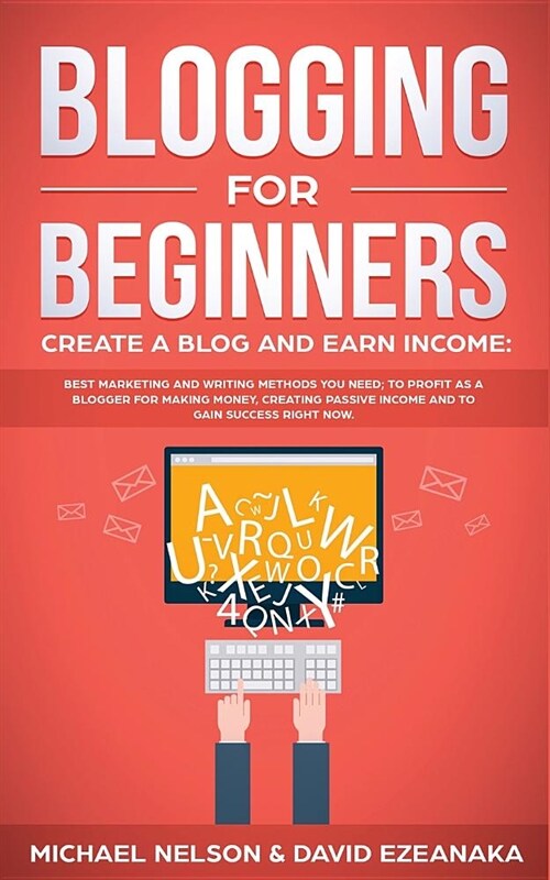 Blogging for Beginners Create a Blog and Earn Income: Best Marketing and Writing Methods You NEED; to Profit as a Blogger for Making Money, Creating P (Paperback)