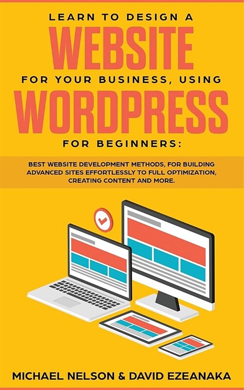 Learn to Design a Website for Your Business, Using WordPress for Beginners: BEST Website Development Methods, for Building Advanced Sites EFFORTLESSLY (Paperback)