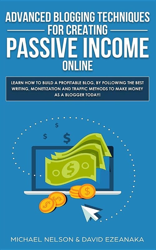 Advanced Blogging Techniques for Creating Passive Income Online: Learn How To Build a Profitable Blog, By Following The Best Writing, Monetization and (Paperback)
