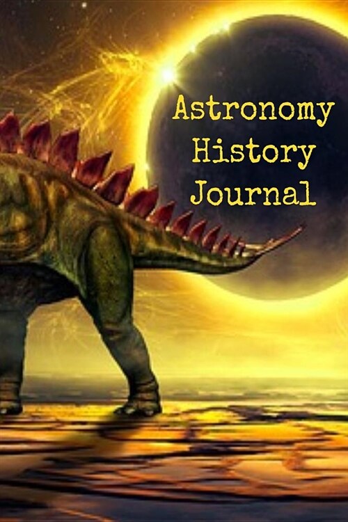 Astronomy History Journal: Historical Journaling Notepad For Physics Students & Teachers To Write In - Scientific Data Of Planets, Suns, Moons & (Paperback)