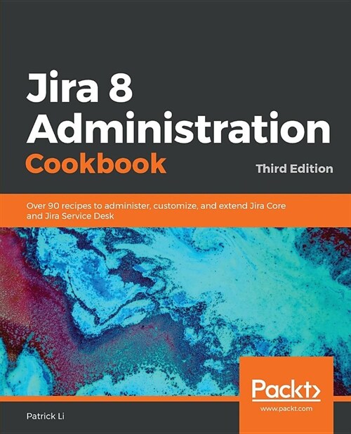 Jira 8 Administration Cookbook : Over 90 recipes to administer, customize, and extend Jira Core and Jira Service Desk, 3rd Edition (Paperback, 3 Revised edition)