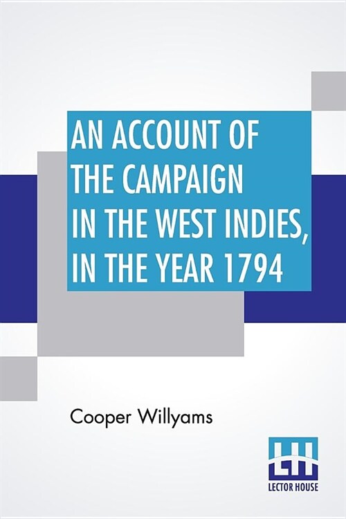 An Account Of The Campaign In The West Indies, In The Year 1794: Under The Command Of Their Excellencies Lieutenant General Sir Charles Grey, K. B. An (Paperback)