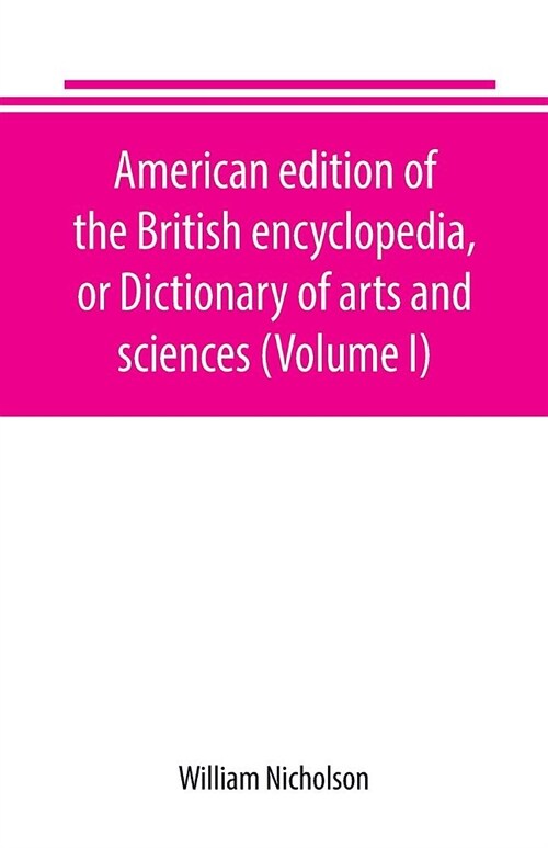 American edition of the British encyclopedia, or Dictionary of arts and sciences (Volume I) (Paperback)