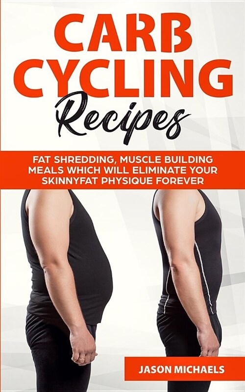 Carb Cycling Recipes: Fat Shredding, Muscle Building Meals Which Will Eliminate Your Skinnyfat Physique Forever (Paperback)