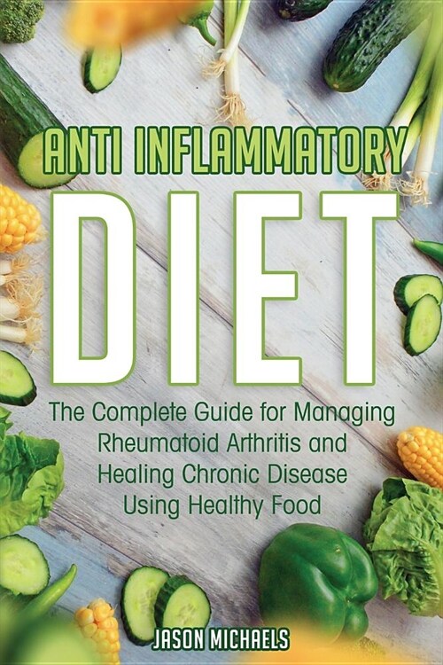 Anti-Inflammatory Diet: The Complete Guide for Managing Rheumatoid Arthritis and Healing Chronic Disease Using Healthy Food (Paperback)