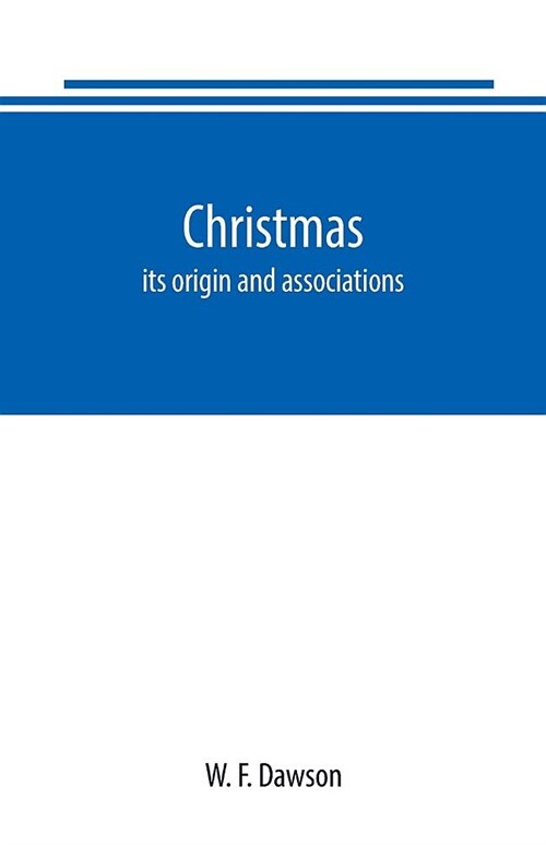 Christmas: its origin and associations, together with its historical events and festive celebrations during nineteen centuries: d (Paperback)