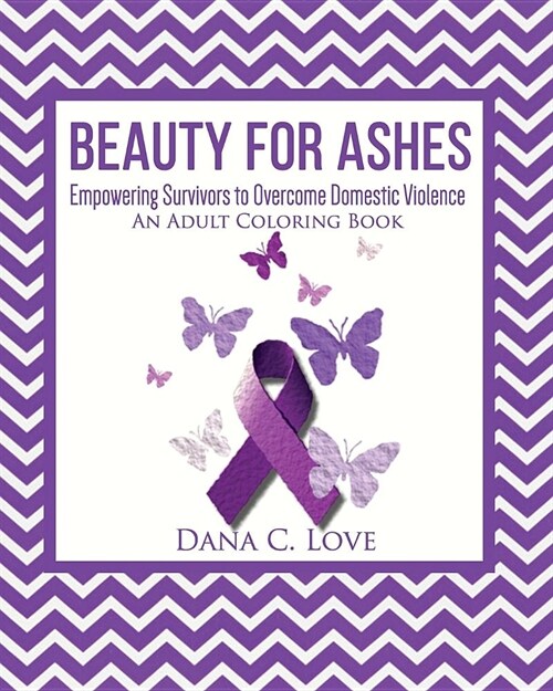 Beauty For Ashes: Empowering Survivors to Overcome Domestic Violence (An Adult Coloring Book) (Paperback)