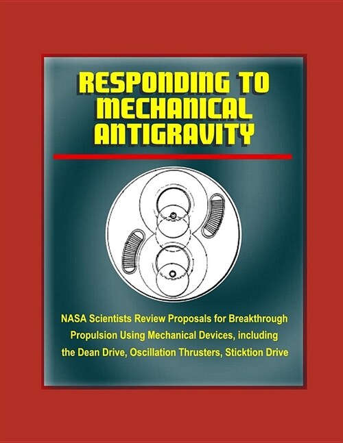 Responding to Mechanical Antigravity: NASA Scientists Review Proposals for Breakthrough Propulsion Using Mechanical Devices, including the Dean Drive, (Paperback)