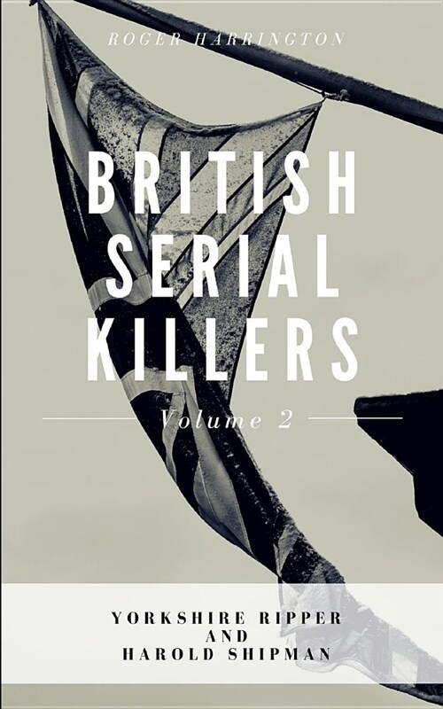 British Serial Killers Volume 2: Yorkshire Ripper and Harold Shipman - 2 Books in 1 (Paperback)