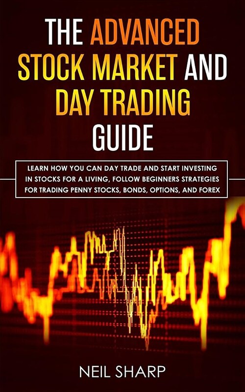 The Advanced Stock Market and Day Trading Guide: Learn How You Can Day Trade and Start Investing in Stocks for a living, follow beginners strategies f (Paperback)