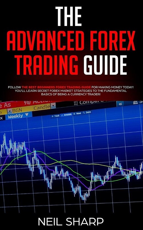 The Advanced Forex Trading Guide: Follow The Best Beginners Forex Trading Guide For Making Money Today! Youll Learn Secret Forex Market Strategies to (Paperback)