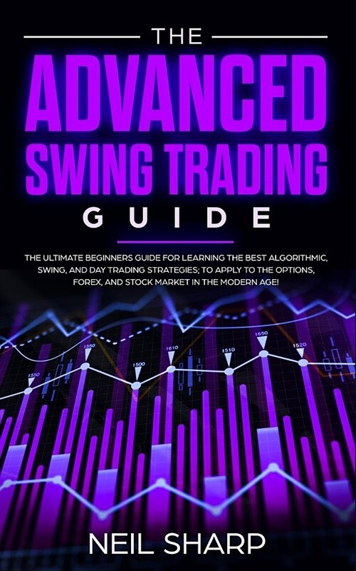 The Advanced Swing Trading Guide: The Ultimate Beginners Guide For Learning The Best Algorithmic, Swing, And Day Trading Strategies; to Apply to The O (Paperback)