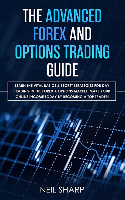 The Advanced Forex and Options Trading Guide: Learn The Vital Basics & Secret Strategies For Day Trading in The Forex & Options Market! Make Your Onli (Paperback)