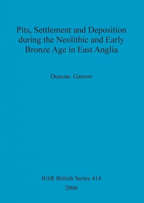 Pits, settlement and deposition during the Neolithic and Early Bronze Age in East Anglia (Paperback)