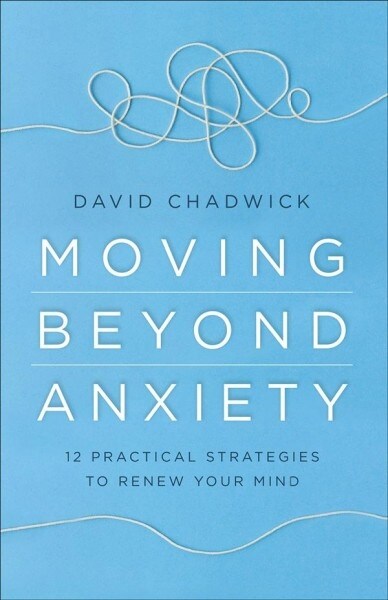 Moving Beyond Anxiety: 12 Practical Strategies to Renew Your Mind (Paperback)