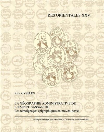 La Geographie Administrative de lEmpire Sassanide: Les Temoignages Epigraphiques En Moyen-Perse (Paperback)