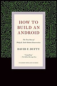 How to Build an Android: The True Story of Philip K. Dicks Robotic Resurrection (Paperback)