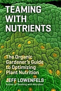 Teaming with Nutrients: The Organic Gardeners Guide to Optimizing Plant Nutrition (Hardcover)