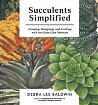 Succulents Simplified: Growing, Designing, and Crafting with 100 Easy-Care Varieties (Paperback)