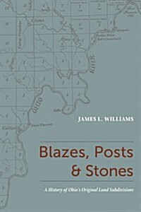 Blazes, Posts & Stones: A History of Ohios Original Land Subdivisions (Hardcover)