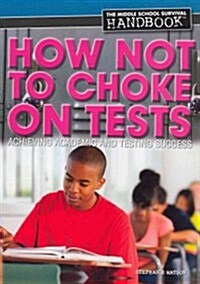 How Not to Choke on Tests: Achieving Academic and Testing Success (Paperback)