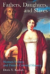 Fathers, Daughters, and Slaves : Women Writers and French Colonial Slavery (Hardcover)