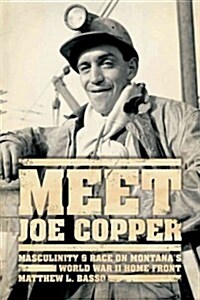 Meet Joe Copper: Masculinity and Race on Montanas World War II Home Front (Paperback)