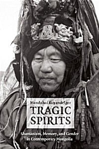 Tragic Spirits: Shamanism, Memory, and Gender in Contemporary Mongolia (Paperback)