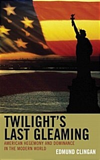 Twilights Last Gleaming: American Hegemony and Dominance in the Modern World (Hardcover)