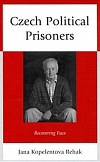 Czech Political Prisoners: Recovering Face (Hardcover)