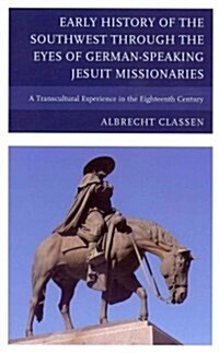 Early History of the Southwest through the Eyes of German-Speaking Jesuit Missionaries: A Transcultural Experience in the Eighteenth Century (Hardcover)