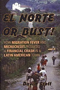 El Norte or Bust!: How Migration Fever and Microcredit Produced a Financial Crash in a Latin American Town (Hardcover)