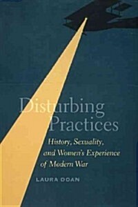 Disturbing Practices: History, Sexuality, and Womens Experience of Modern War (Hardcover)