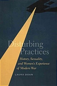 Disturbing Practices: History, Sexuality, and Womens Experience of Modern War (Paperback)