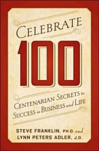 Celebrate 100: Centenarian Secrets to Success in Business and Life (Hardcover)