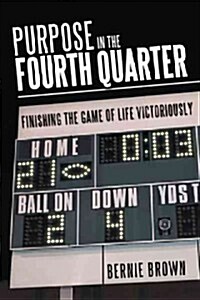 Purpose in the Fourth Quarter: Finishing the Game of Life Victoriously (Paperback)