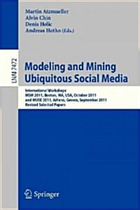 Modeling and Mining Ubiquitous Social Media: International Workshops Msm 2011, Boston, Ma, USA, October 9, 2011, and Muse 2011, Athens, Greece, Septem (Paperback, 2012)