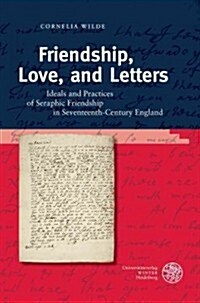 Friendship, Love, and Letters: Ideals and Practices of Seraphic Friendship in Seventeenth-Century England (Hardcover)