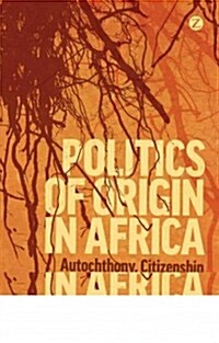Politics of Origin in Africa : Autochthony, Citizenship and Conflict (Paperback)