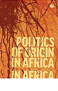 Politics of Origin in Africa : Autochthony, Citizenship and Conflict (Hardcover)