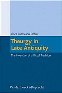 Theurgy in Late Antiquity: The Invention of a Ritual Tradition (Hardcover)