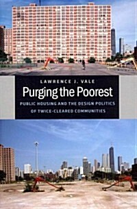 Purging the Poorest: Public Housing and the Design Politics of Twice-Cleared Communities (Paperback)
